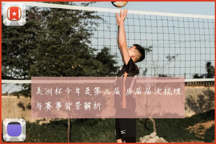 美洲杯今年是第几届 历届届次梳理与赛事背景解析